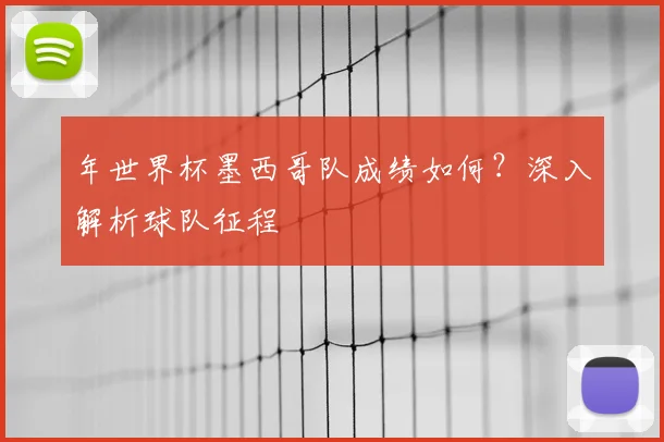 年世界杯墨西哥队成绩如何？深入解析球队征程