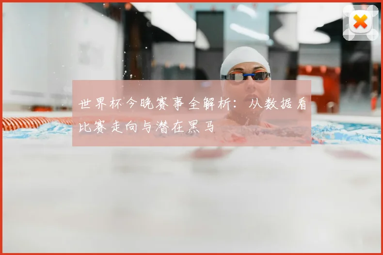 世界杯今晚赛事全解析:从数据看比赛走向与潜在黑马