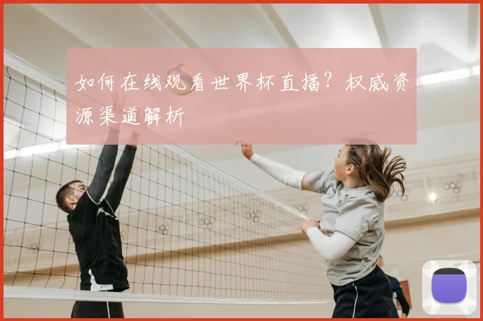 如何在线观看世界杯直播?权威资源渠道解析