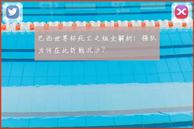巴西世界杯死亡之组全解析：强队为何在此折戟沉沙？