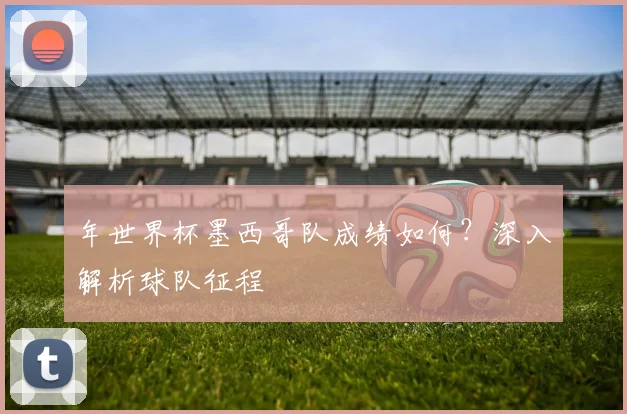 年世界杯墨西哥队成绩如何？深入解析球队征程