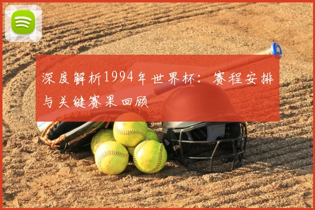 深度解析1994年世界杯：赛程安排与关键赛果回顾
