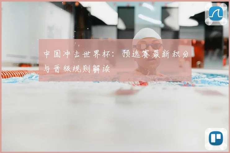 中国冲击世界杯:预选赛最新积分与晋级规则解读