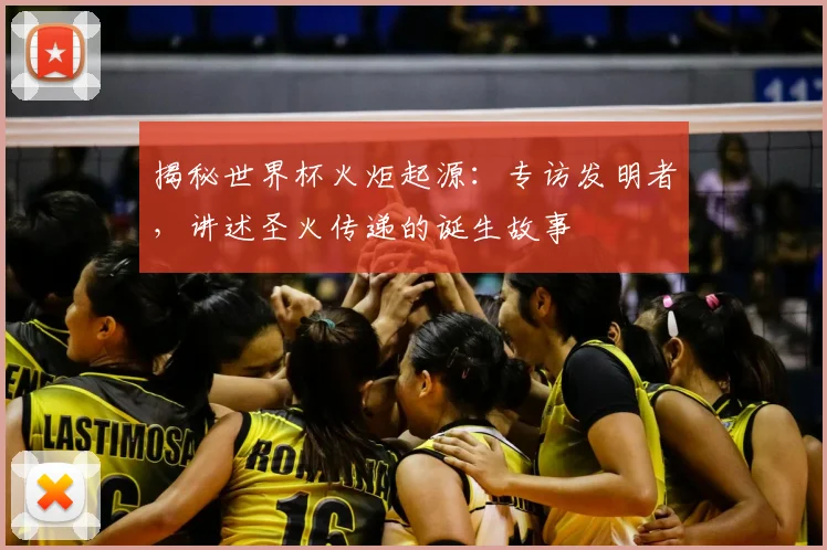 揭秘世界杯火炬起源:专访发明者,讲述圣火传递的诞生故事