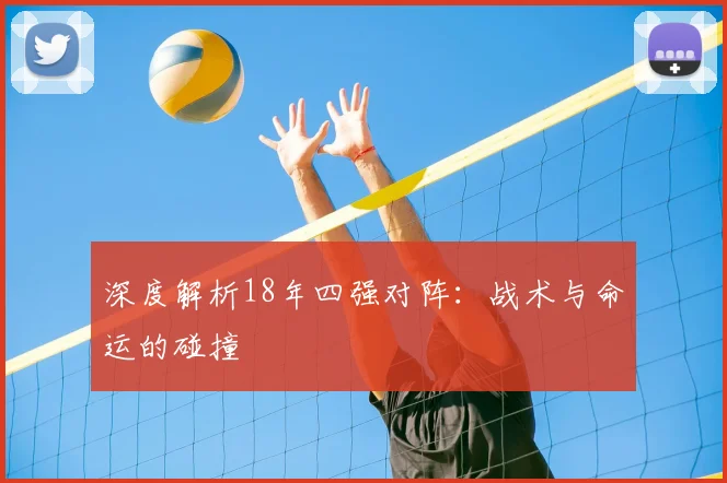 深度解析18年四强对阵：战术与命运的碰撞