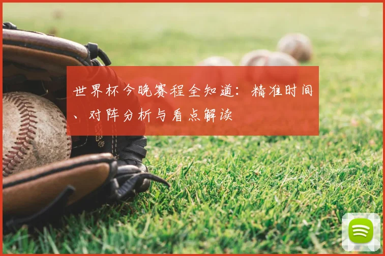 世界杯今晚赛程全知道:精准时间、对阵分析与看点解读