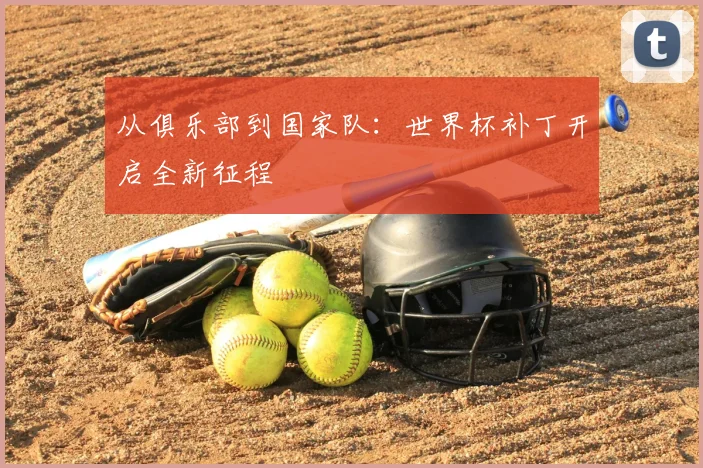 从俱乐部到国家队：世界杯补丁开启全新征程